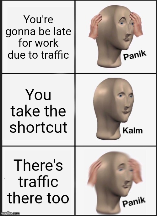 Panik Kalm Panik Meme | You're gonna be late for work due to traffic; You take the shortcut; There's traffic there too | image tagged in memes,panik kalm panik | made w/ Imgflip meme maker