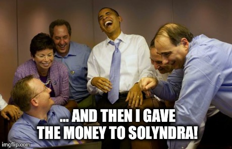And then I said Obama Meme | ... AND THEN I GAVE THE MONEY TO SOLYNDRA! | image tagged in memes,and then i said obama | made w/ Imgflip meme maker