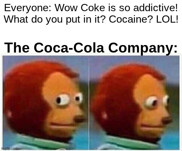 Now We know how they won the soda race against Pepsi... | Everyone: Wow Coke is so addictive! What do you put in it? Cocaine? LOL! The Coca-Cola Company: | image tagged in memes,monkey puppet | made w/ Imgflip meme maker
