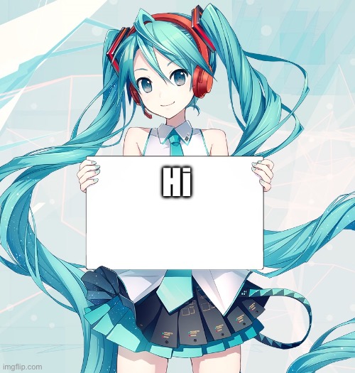 Hatsune Miku holding a sign | Hi | image tagged in hatsune miku holding a sign | made w/ Imgflip meme maker