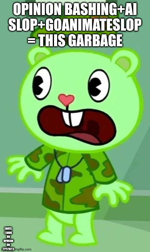 Surprised Flippy | Opinion bashing+ai slop+goanimateslop = this garbage (note: 
I have no opinion on sprunki) | image tagged in surprised flippy | made w/ Imgflip meme maker