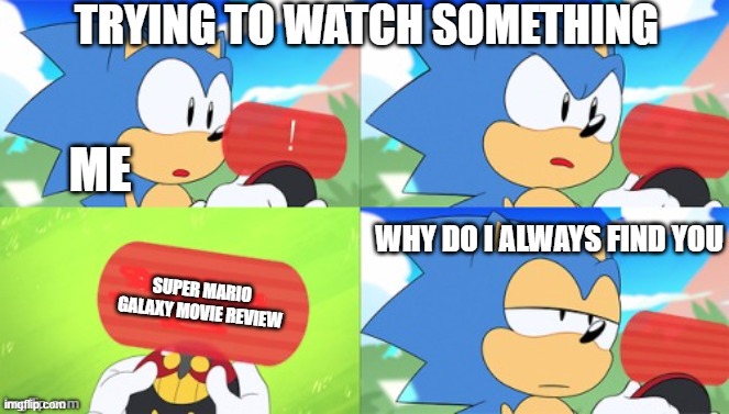 The Sonic Mania Meme | trying to watch something; me; why do i always find you; super mario galaxy movie review | image tagged in the sonic mania meme | made w/ Imgflip meme maker
