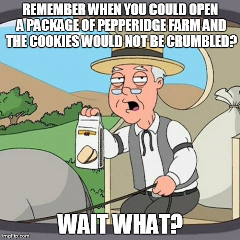 Pepperidge Farm Remembers Meme | REMEMBER WHEN YOU COULD OPEN A PACKAGE OF PEPPERIDGE FARM AND THE COOKIES WOULD NOT BE CRUMBLED? WAIT WHAT? | image tagged in memes,pepperidge farm remembers,funny | made w/ Imgflip meme maker