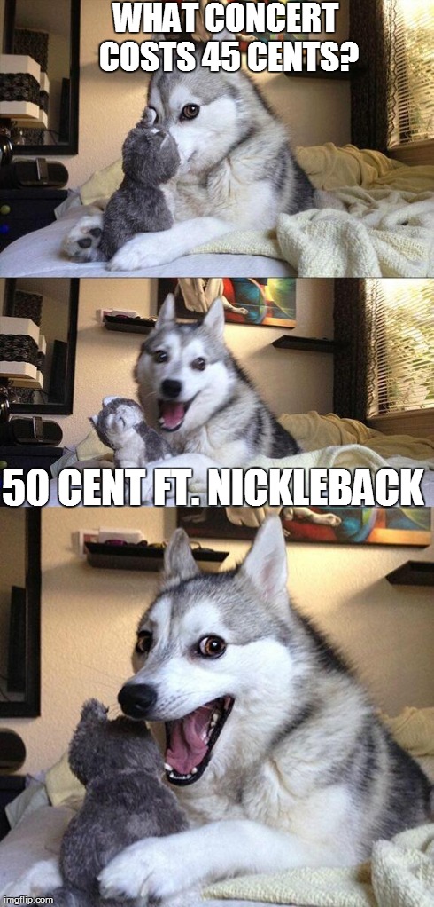 Bad Pun Dog Meme | WHAT CONCERT COSTS 45 CENTS? 50 CENT FT. NICKLEBACK | image tagged in memes,bad pun dog | made w/ Imgflip meme maker