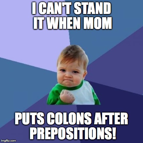 Success Kid Meme | I CAN'T STAND IT WHEN MOM PUTS COLONS AFTER PREPOSITIONS! | image tagged in memes,success kid | made w/ Imgflip meme maker