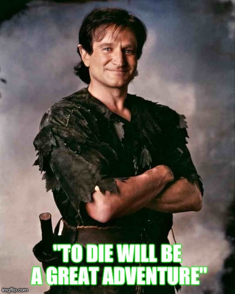 RIP ~ Robin Williams | "TO DIE WILL BE A GREAT ADVENTURE" | image tagged in robin williams,rip | made w/ Imgflip meme maker