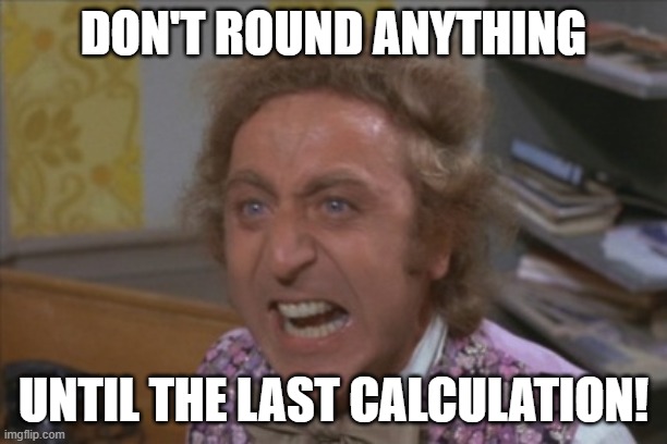 Angry Willy Wonka | don't round anything; until the last calculation! | image tagged in angry willy wonka,mathematics | made w/ Imgflip meme maker