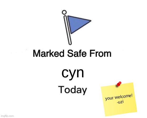thank u uzi | cyn; your welcome! 
-uzi | image tagged in memes,marked safe from,murder drones | made w/ Imgflip meme maker