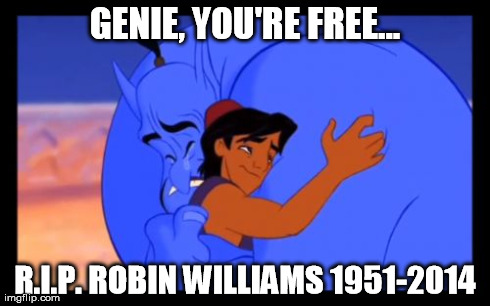 Genie, you're free...  | GENIE, YOU'RE FREE... R.I.P. ROBIN WILLIAMS 1951-2014 | image tagged in robin williams,aladdin,genie,rip | made w/ Imgflip meme maker