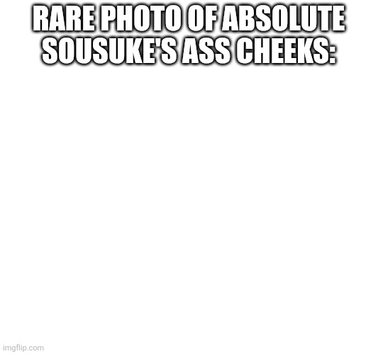 MY EYES! | Rare photo of Absolute Sousuke's ass cheeks: | image tagged in sousuke solos | made w/ Imgflip meme maker