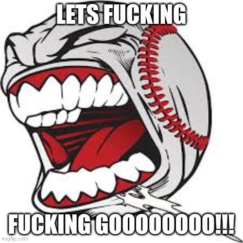 Screaming baseball | lets fucking fucking goooooooo!!! | image tagged in screaming baseball | made w/ Imgflip meme maker