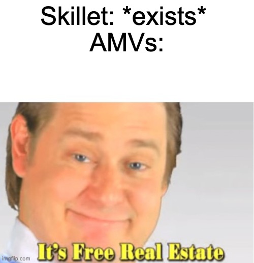 anime | Skillet: *exists* 
AMVs: | image tagged in it's free real estate,anime memes | made w/ Imgflip meme maker