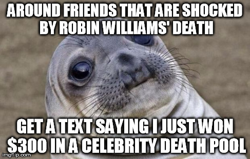 Awkward Moment Sealion Meme | AROUND FRIENDS THAT ARE SHOCKED BY ROBIN WILLIAMS' DEATH GET A TEXT SAYING I JUST WON $300 IN A CELEBRITY DEATH POOL | image tagged in memes,awkward moment sealion,AdviceAnimals | made w/ Imgflip meme maker