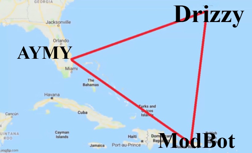 . | Drizzy; AYMY; ModBot | image tagged in bermuda triangle | made w/ Imgflip meme maker