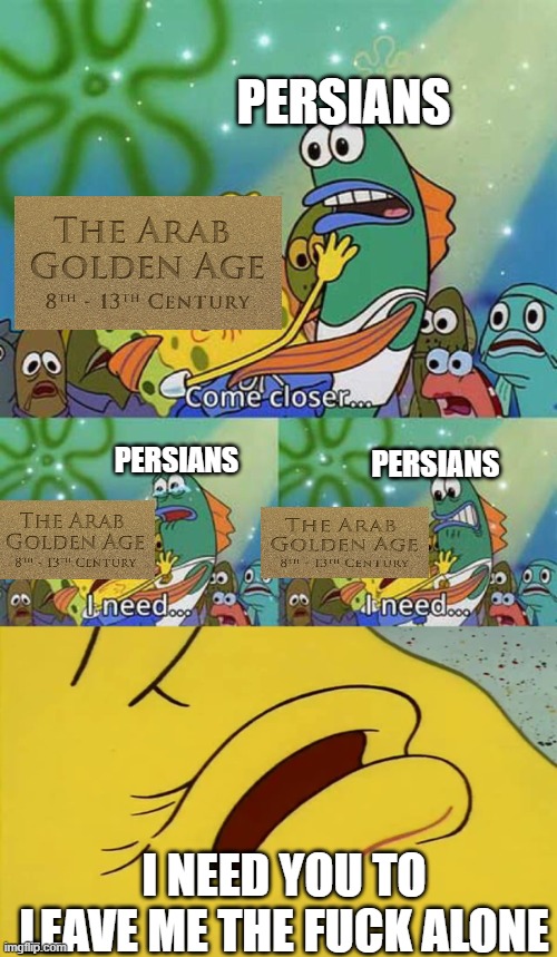 if the arab golden age was a person | persians; persians; persians; i need you to leave me the fuck alone | image tagged in spongebob come closer template,iran,iranian,persian,golden age,arab | made w/ Imgflip meme maker