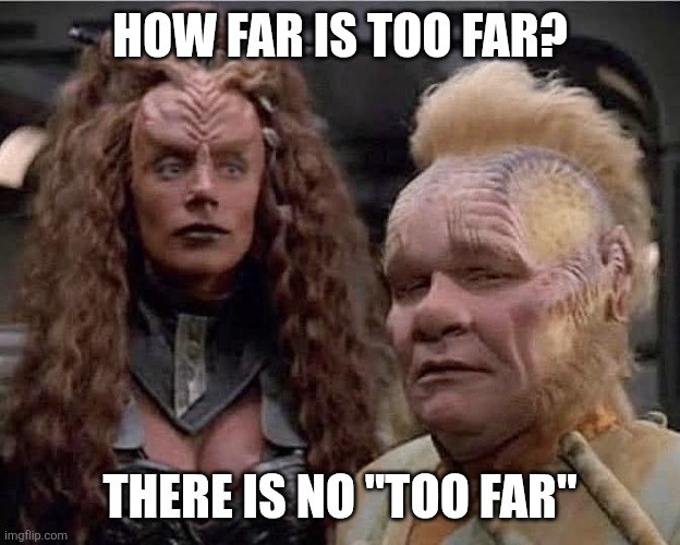 Klingon Female | How far is too far? There is no "too far" | image tagged in klingon female | made w/ Imgflip meme maker