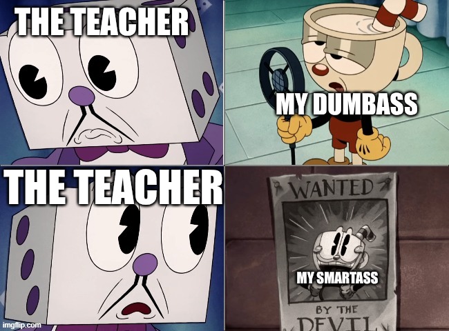 Dice king Question | the teacher; my dumbass; the teacher; my smartass | image tagged in dice king question | made w/ Imgflip meme maker