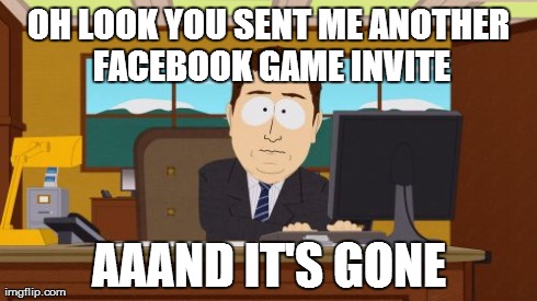 Aaaaand Its Gone | OH LOOK YOU SENT ME ANOTHER FACEBOOK GAME INVITE AAAND IT'S GONE | image tagged in memes,aaaaand its gone | made w/ Imgflip meme maker