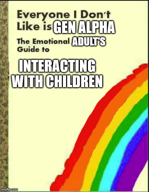 Children are our future, regardless of intelligence | gen alpha; adult's; interacting with children | image tagged in everyone i don't like,children,childhood,future,intelligence,intelligent | made w/ Imgflip meme maker