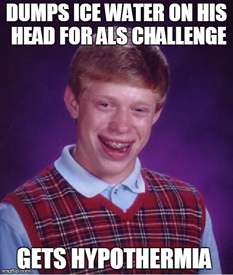 So retarded  | DUMPS ICE WATER ON HIS HEAD FOR ALS CHALLENGE GETS HYPOTHERMIA | image tagged in memes,bad luck brian | made w/ Imgflip meme maker