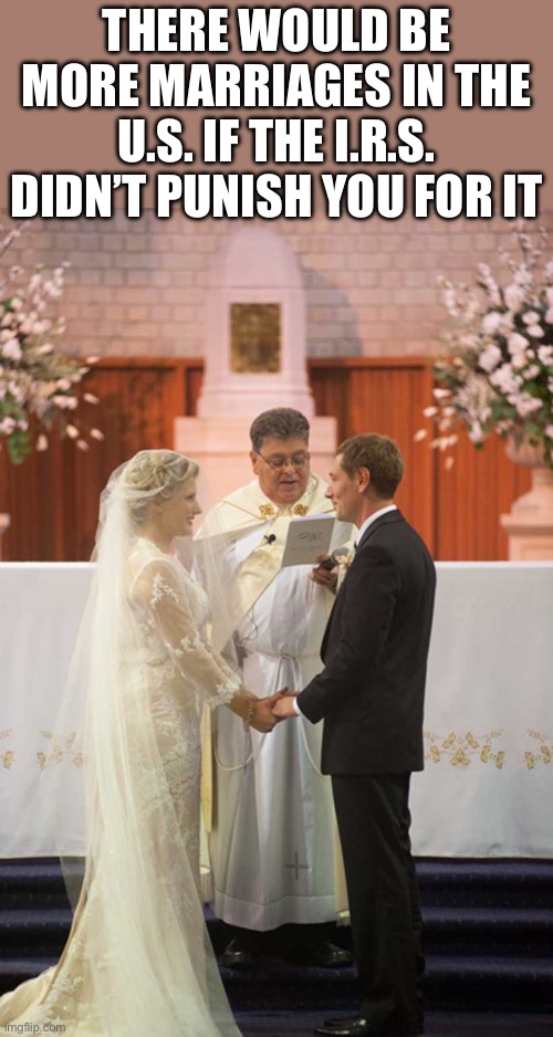Fact or Fiction? | There would be more marriages in the u.s. if the i.r.s. Didn’t punish you for it | image tagged in marriage,fix this or we are doomed | made w/ Imgflip meme maker