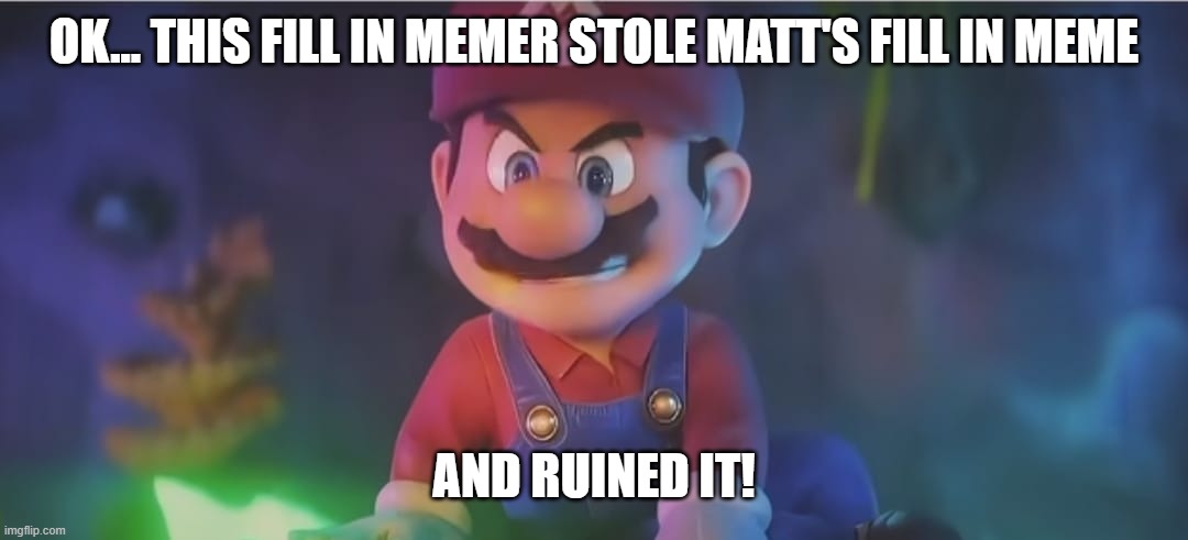 mario angry | OK... This fill in memer stole Matt's fill in meme And ruined it! | image tagged in mario angry | made w/ Imgflip meme maker