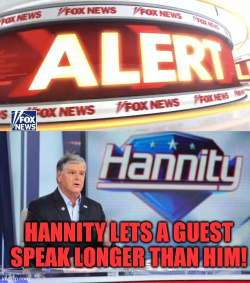 Breaking: Sean Hannity lets a guest speak | Hannity lets a guest speak longer than him! | image tagged in fox news alert,sean hannity,fox news,annoying | made w/ Imgflip meme maker