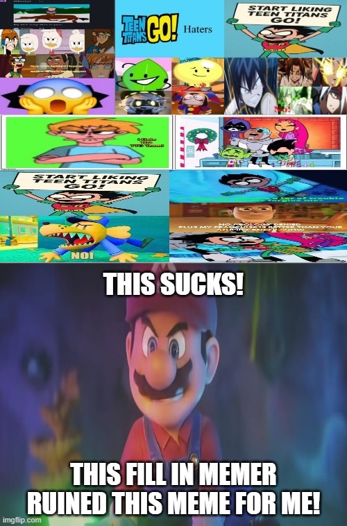 Mario thinks that this fill in memer ruined my meme... (Ovenbread inspiration) | THIS SUCKS! THIS FILL IN MEMER RUINED THIS mEME FOR ME! | image tagged in now a template to destroy,deviantart,chris pratt,super mario bros,powerpuff girls,leave me alone | made w/ Imgflip meme maker