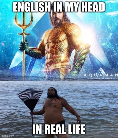 me vs reality - aquaman | English in my head; In real life | image tagged in me vs reality - aquaman | made w/ Imgflip meme maker