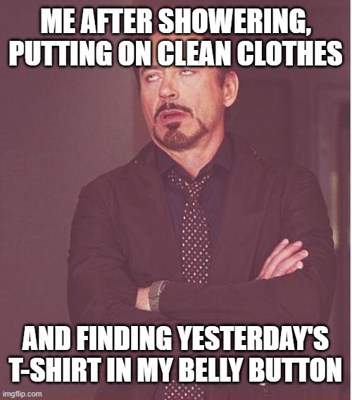 Face You Make Robert Downey Jr Meme | ME AFTER SHOWERING, PUTTING ON CLEAN CLOTHES; AND FINDING YESTERDAY'S T-SHIRT IN MY BELLY BUTTON | image tagged in memes,face you make robert downey jr | made w/ Imgflip meme maker