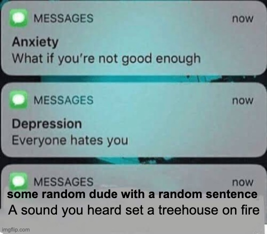 Power Moon 7 / Slipping Through the Poison Tide / Cap Kingdom | A sound you heard set a treehouse on fire; some random dude with a random sentence | image tagged in anxiety/depression texts | made w/ Imgflip meme maker