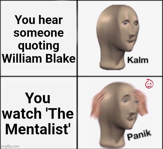Such a peak show. (If you give spoilers, I will give you the James Panzer treatment) | You hear someone quoting William Blake; You watch 'The Mentalist' | image tagged in kalm panik,memes,tv show,the mentalist,poetry,no spoilers | made w/ Imgflip meme maker