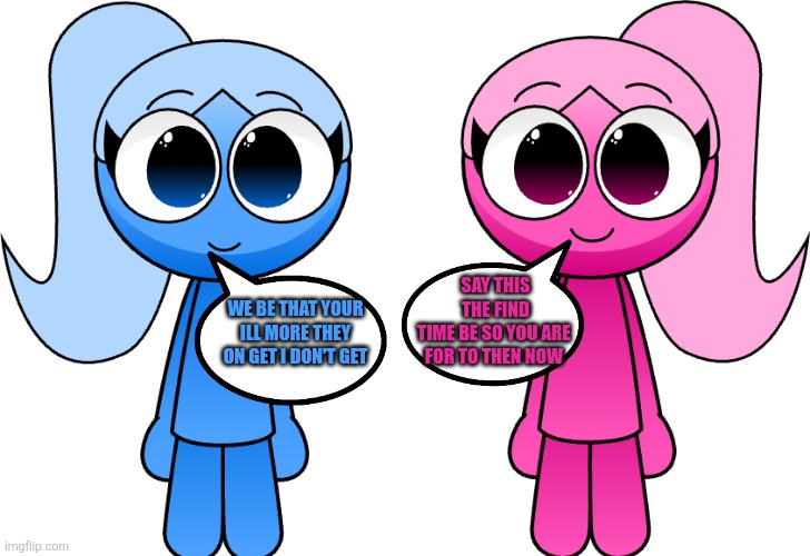 Bluna y valia | We be that your ill more they on get i don't get; Say this the find time be so you are 
For to then now | image tagged in dank,meme gracioso,divertido,memes divertidos,referencia,sprunki | made w/ Imgflip meme maker