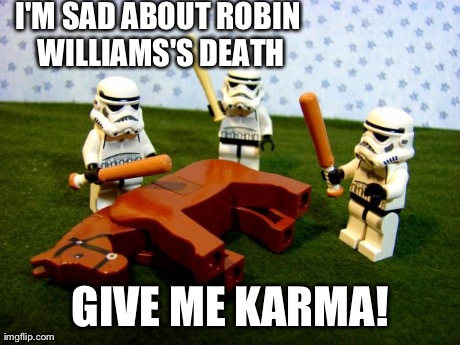 dead horse | I'M SAD ABOUT ROBIN WILLIAMS'S DEATH GIVE ME KARMA! | image tagged in dead horse | made w/ Imgflip meme maker