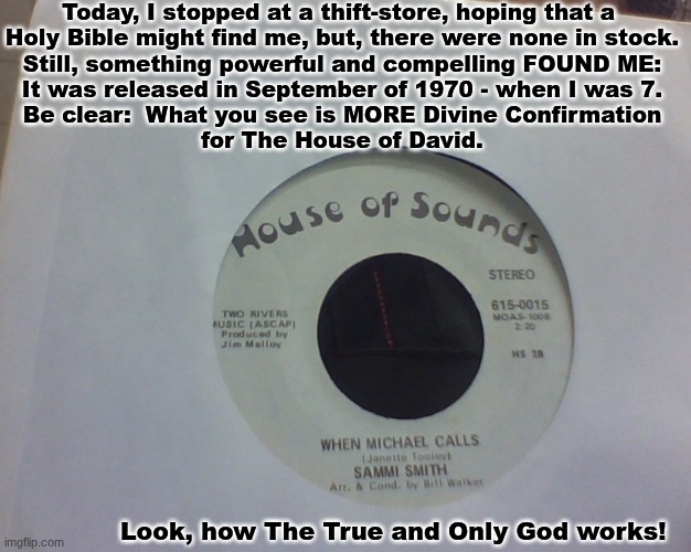 Does anyone know "Michael, Row The Boat Ashore"? | Today, I stopped at a thift-store, hoping that a 

Holy Bible might find me, but, there were none in stock.
Still, something powerful and compelling FOUND ME:
It was released in September of 1970 - when I was 7.
Be clear:  What you see is MORE Divine Confirmation
for The House of David. Look, how The True and Only God works! | image tagged in prince | made w/ Imgflip meme maker