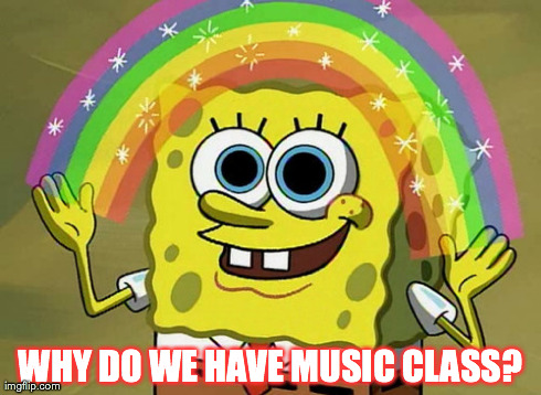 Imagination Spongebob Meme | WHY DO WE HAVE MUSIC CLASS? | image tagged in memes,imagination spongebob | made w/ Imgflip meme maker