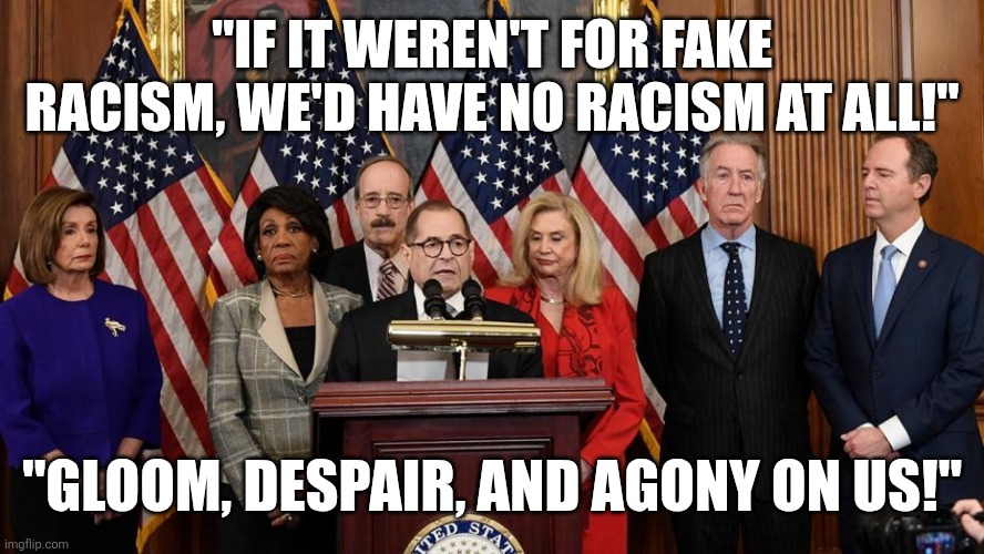 it's a hee haw reference for you youngsters | "If it weren't for fake racism, we'd have no racism at all!"; "Gloom, despair, and agony on us!" | image tagged in house democrats | made w/ Imgflip meme maker