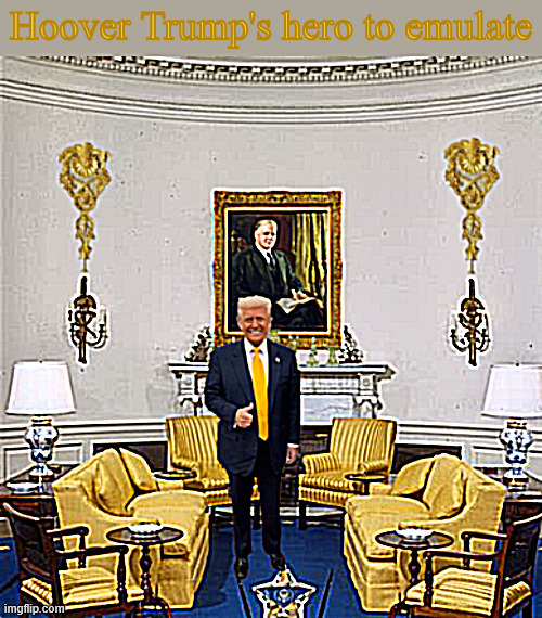 Hoover Trump's hero to emulate | image tagged in hoover trump's hero to emulate,trump's depression is greater than hoovers,trump's goal is to devalue the us dollar defation | made w/ Imgflip meme maker