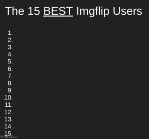 The 15  best Imgflip Users | image tagged in the 15 best imgflip users | made w/ Imgflip meme maker