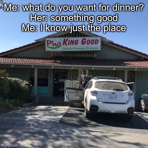 Perfect Name for it | Me: what do you want for dinner?
Her: something good
Me: I know just the place | image tagged in img_5982 jpeg,good,food,take out,dinner | made w/ Imgflip meme maker