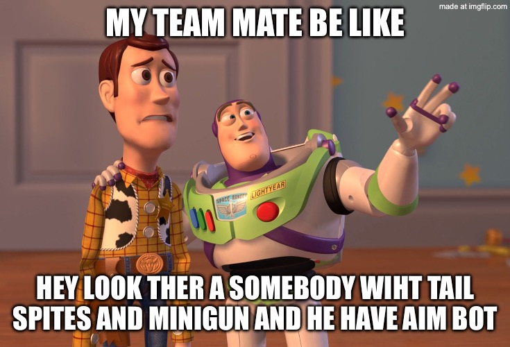 X, X Everywhere Meme | My team mate be like; Hey look ther a somebody wiht tail spites and minigun and he have aim bot | image tagged in memes,x x everywhere | made w/ Imgflip meme maker
