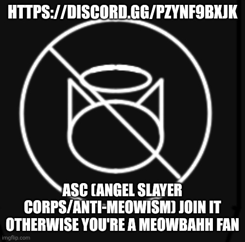 ASC | https://discord.gg/pzYNf9Bxjk; ASC (Angel Slayer Corps/Anti-Meowism) Join it otherwise you're a Meowbahh fan | image tagged in asc,memes,ad,ads,commercial,demon slayer | made w/ Imgflip meme maker