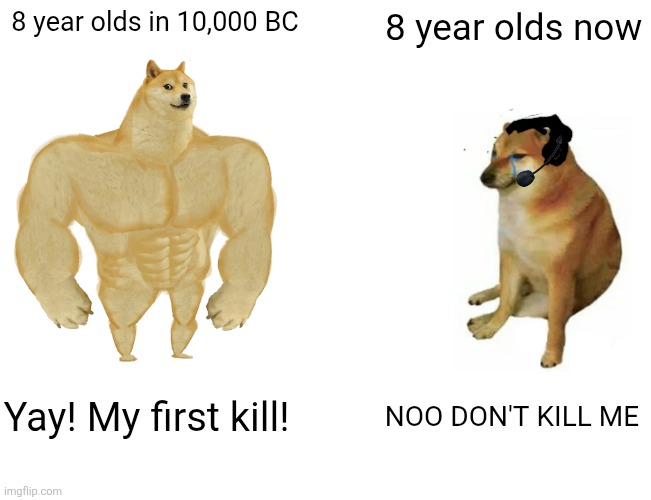Hunter vs hunted ? | 8 year olds in 10,000 BC; 8 year olds now; Yay! My first kill! NOO DON'T KILL ME | image tagged in memes,buff doge vs cheems | made w/ Imgflip meme maker