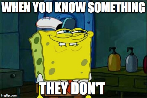 Don't You Squidward | WHEN YOU KNOW SOMETHING THEY DON'T | image tagged in memes,dont you squidward | made w/ Imgflip meme maker