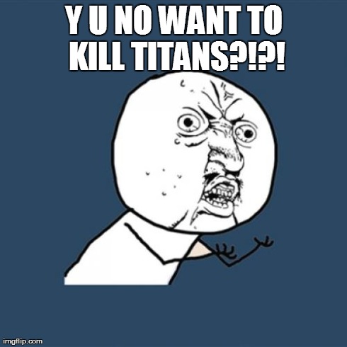 Y U No Meme | Y U NO WANT TO KILL TITANS?!?! | image tagged in memes,y u no | made w/ Imgflip meme maker