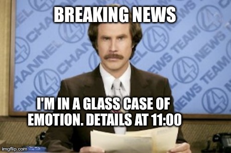 Ron Burgundy. | BREAKING NEWS I'M IN A GLASS CASE OF EMOTION. DETAILS AT 11:00 | image tagged in memes,ron burgundy | made w/ Imgflip meme maker