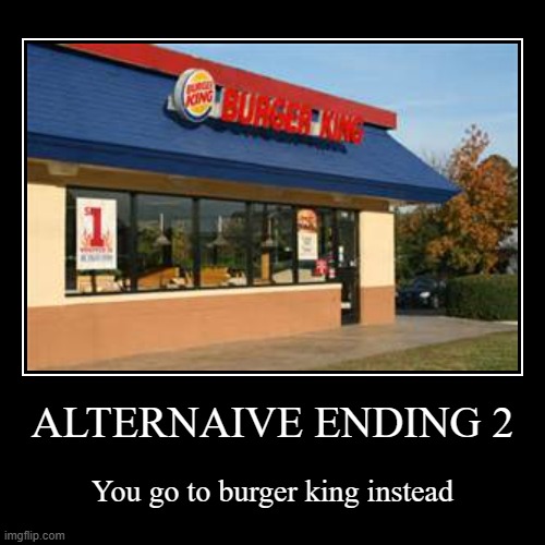 MCDONALD'S ALL ENDINGS (3 left): Alternative Ending 2 | ALTERNAIVE ENDING 2 | You go to burger king instead | image tagged in funny,demotivationals,burger king,burger,funny memes | made w/ Imgflip demotivational maker