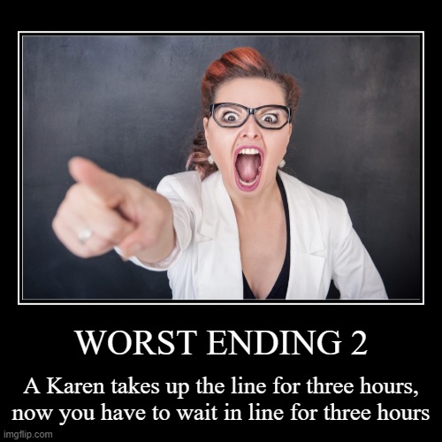 MCDONALD'S ALL ENDINGS (2 left): Worst Ending 2 (suggested by I_Is_Me_And_Me_Is_I) | WORST ENDING 2 | A Karen takes up the line for three hours, now you have to wait in line for three hours | image tagged in funny,demotivationals,mcdonalds,karens,funny memes | made w/ Imgflip demotivational maker