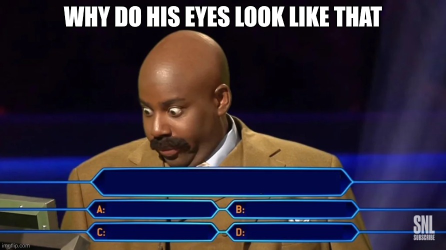 Multiple choice game show | why do his eyes look like that | image tagged in multiple choice game show | made w/ Imgflip meme maker