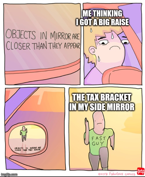 Objects In Mirror Are Faster Than They Appear Man | ME THINKING I GOT A BIG RAISE; THE TAX BRACKET IN MY SIDE MIRROR | image tagged in objects in mirror are faster than they appear man | made w/ Imgflip meme maker